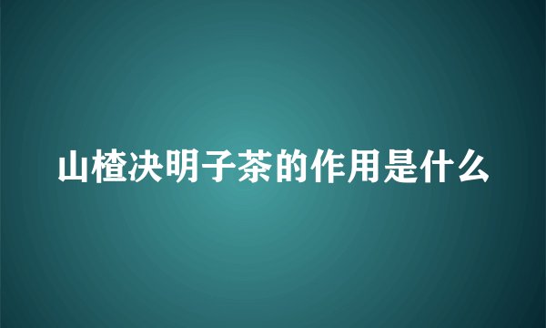 山楂决明子茶的作用是什么