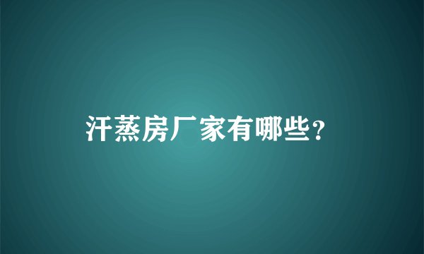 汗蒸房厂家有哪些？