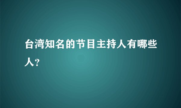 台湾知名的节目主持人有哪些人？