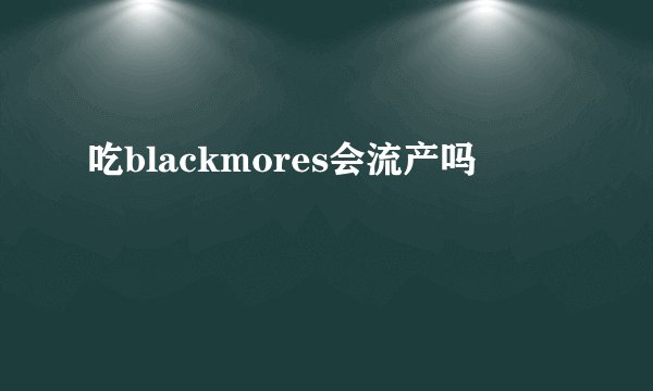 吃blackmores会流产吗