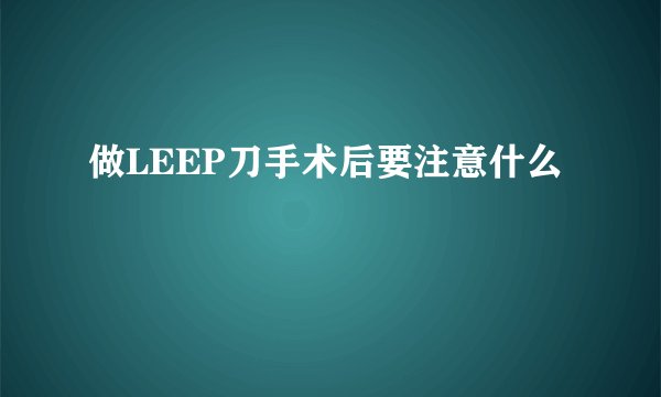 做LEEP刀手术后要注意什么