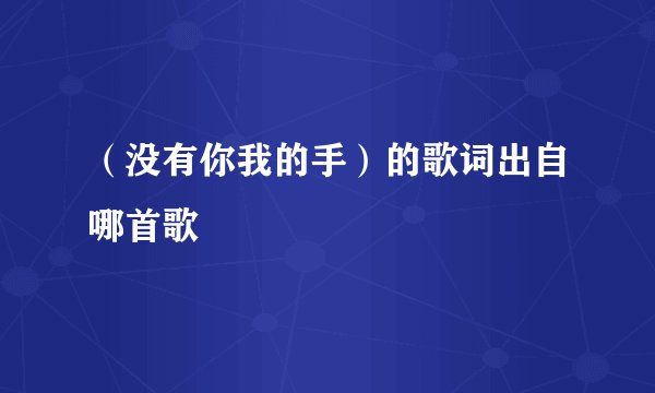 （没有你我的手）的歌词出自哪首歌