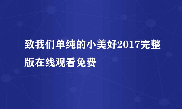 致我们单纯的小美好2017完整版在线观看免费