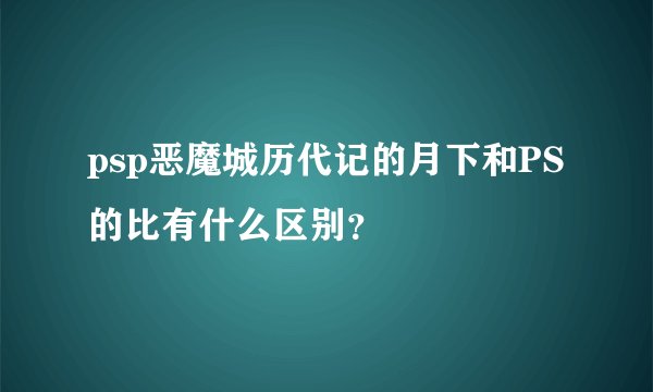 psp恶魔城历代记的月下和PS的比有什么区别？