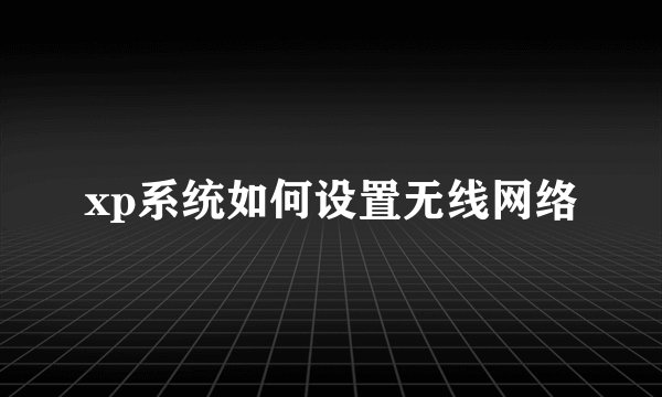 xp系统如何设置无线网络
