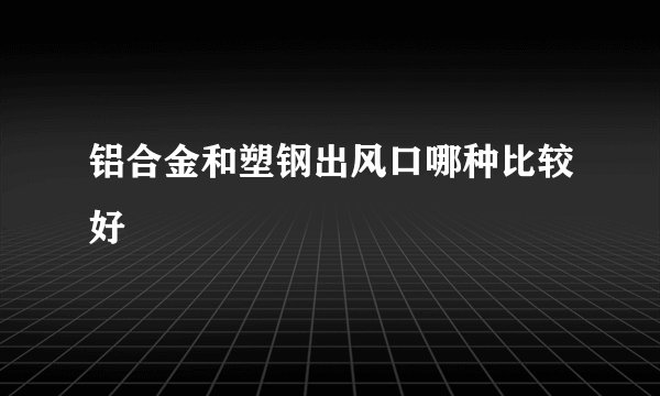 铝合金和塑钢出风口哪种比较好