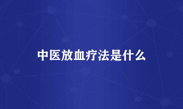 中医放血疗法是什么