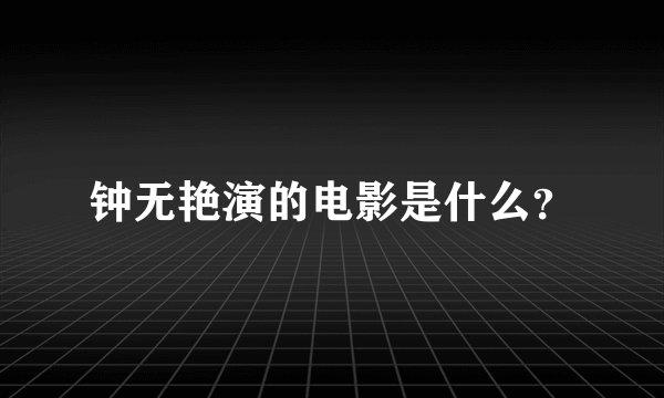 钟无艳演的电影是什么？