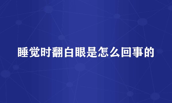 睡觉时翻白眼是怎么回事的
