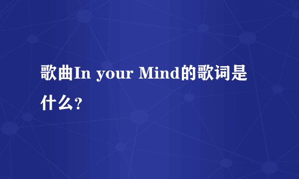 歌曲In your Mind的歌词是什么？