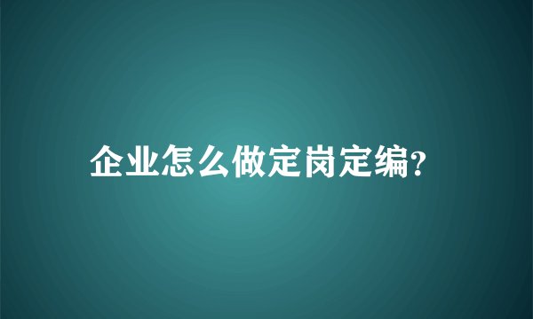 企业怎么做定岗定编？