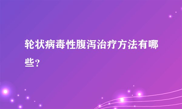 轮状病毒性腹泻治疗方法有哪些？