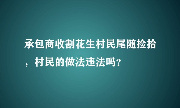 承包商收割花生村民尾随捡拾，村民的做法违法吗？