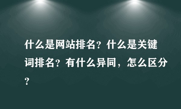 什么是网站排名？什么是关键词排名？有什么异同，怎么区分？