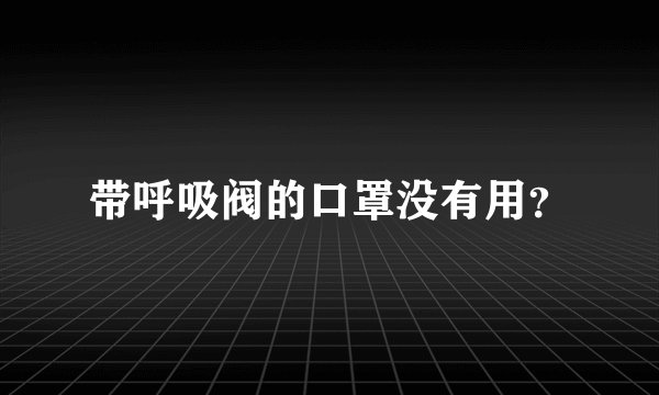 带呼吸阀的口罩没有用？
