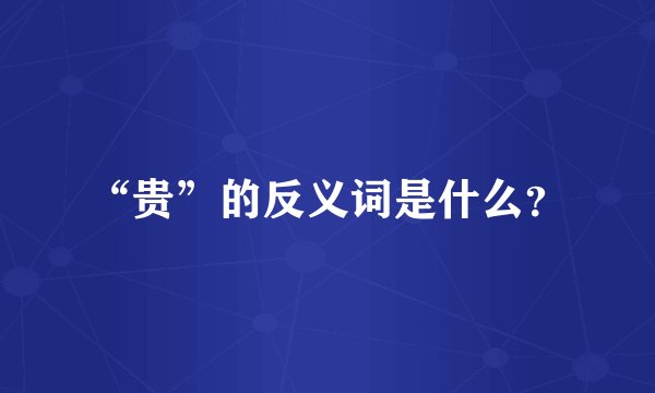 “贵”的反义词是什么？