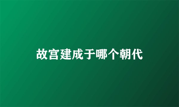 故宫建成于哪个朝代