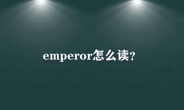 emperor怎么读？