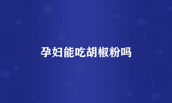 孕妇能吃胡椒粉吗