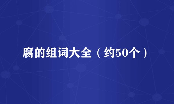 腐的组词大全（约50个）