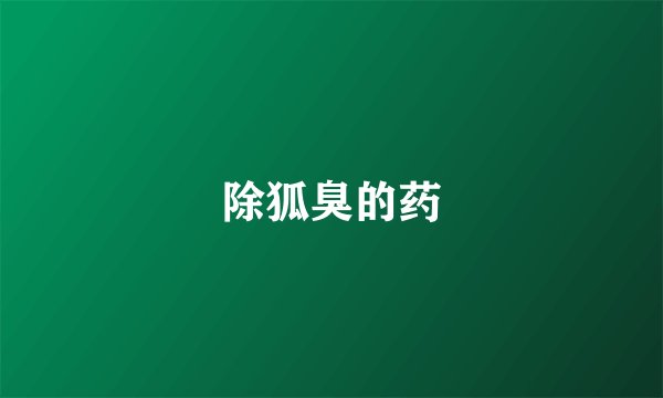 除狐臭的药