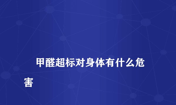 
    甲醛超标对身体有什么危害
  