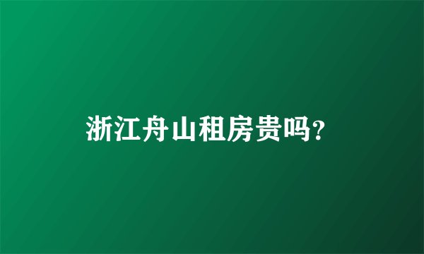 浙江舟山租房贵吗？