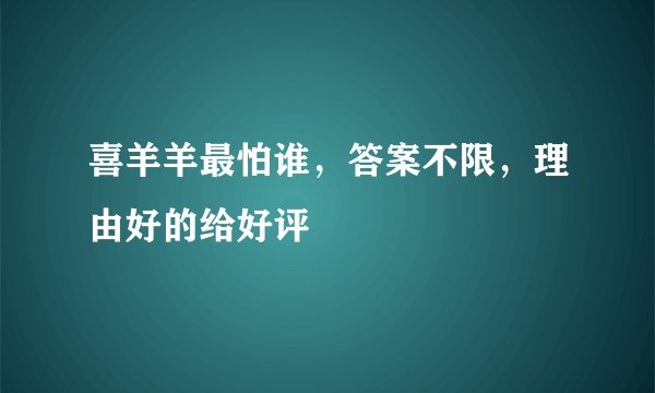 喜羊羊最怕谁，答案不限，理由好的给好评