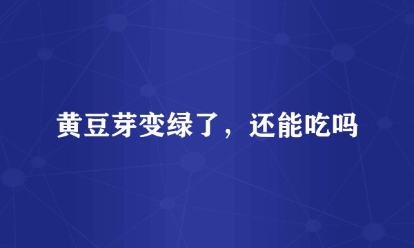 黄豆芽变绿了，还能吃吗
