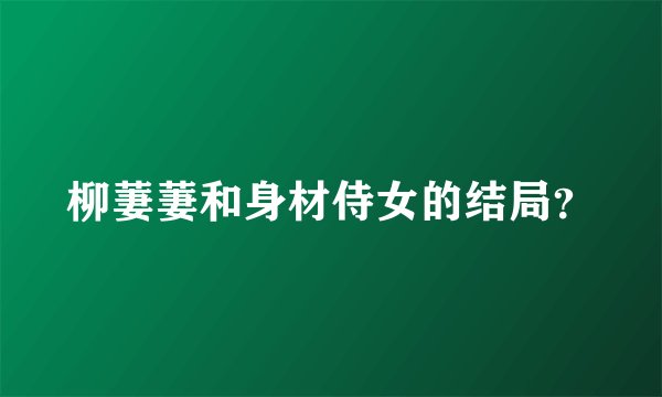 柳萋萋和身材侍女的结局？