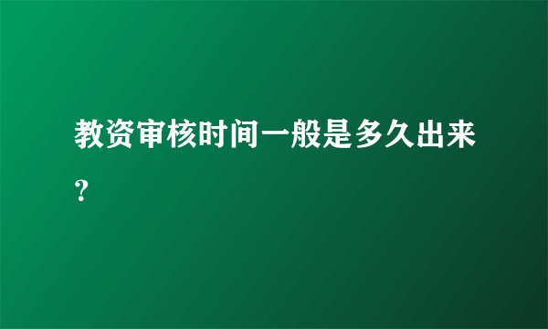 教资审核时间一般是多久出来？