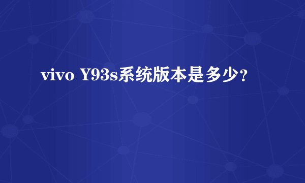 vivo Y93s系统版本是多少？