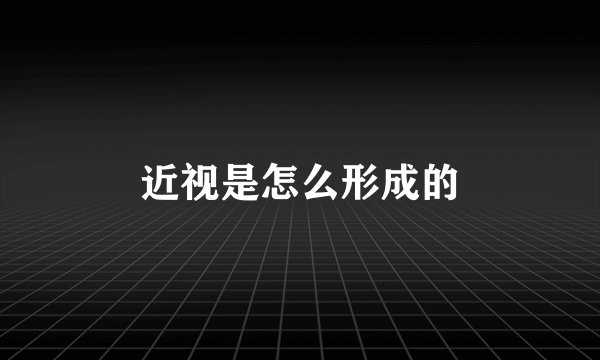 近视是怎么形成的