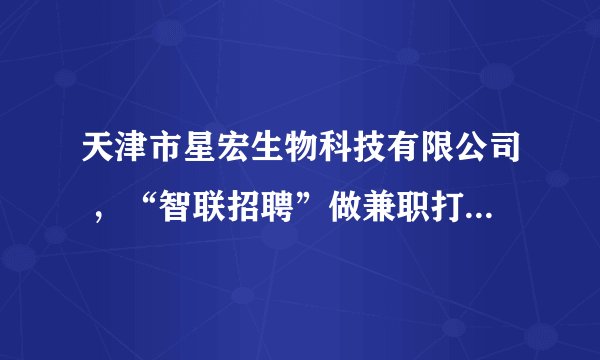 天津市星宏生物科技有限公司 ，“智联招聘”做兼职打字员的，有谁知道是不是真的？