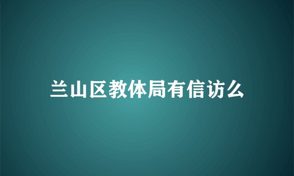 兰山区教体局有信访么