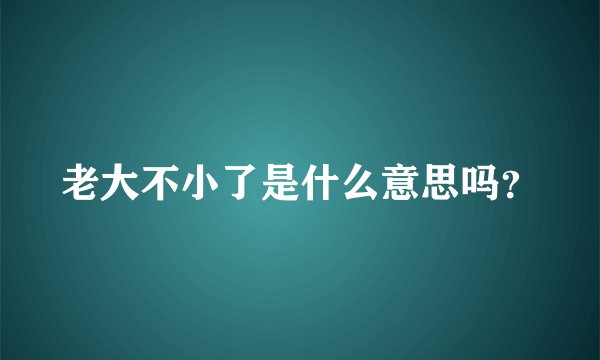 老大不小了是什么意思吗？