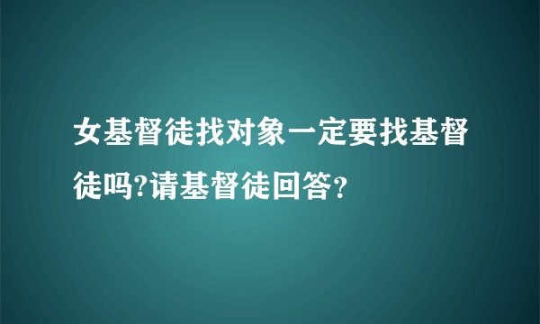 女基督徒找对象一定要找基督徒吗?请基督徒回答？