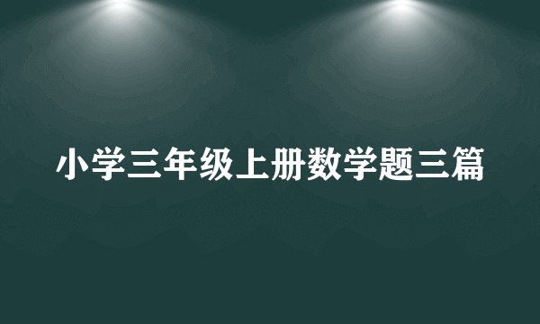 小学三年级上册数学题三篇