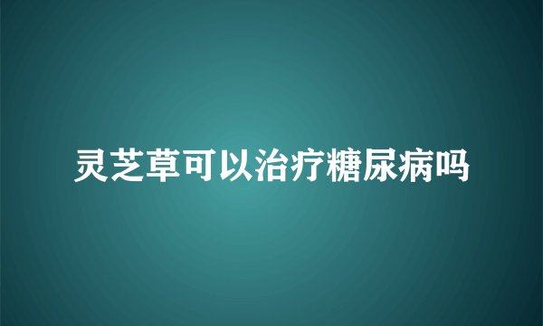 灵芝草可以治疗糖尿病吗