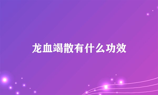 龙血竭散有什么功效