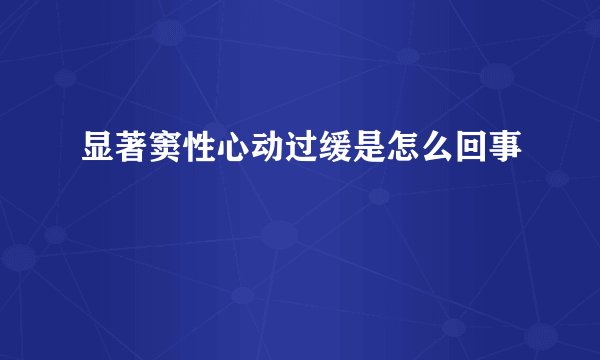 显著窦性心动过缓是怎么回事