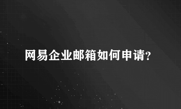 网易企业邮箱如何申请？
