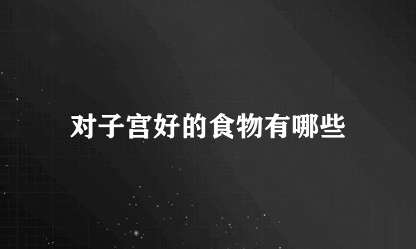 对子宫好的食物有哪些