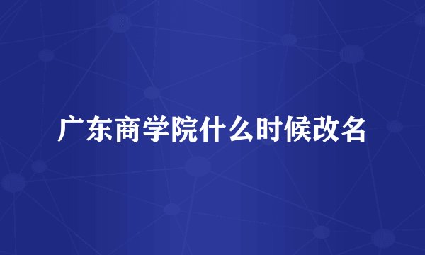 广东商学院什么时候改名