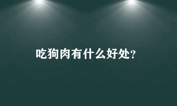 吃狗肉有什么好处？