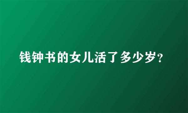 钱钟书的女儿活了多少岁？