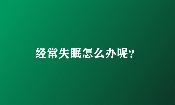 经常失眠怎么办呢？