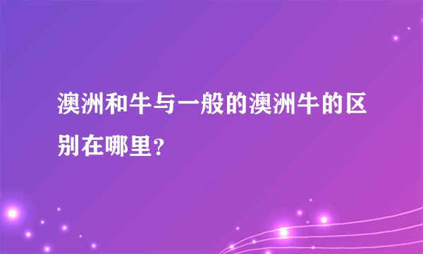 澳洲和牛与一般的澳洲牛的区别在哪里？