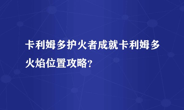 卡利姆多护火者成就卡利姆多火焰位置攻略？