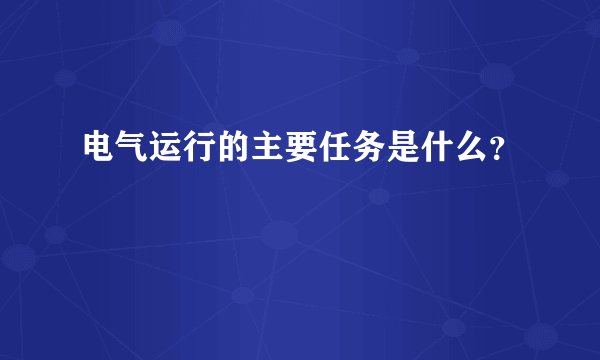 电气运行的主要任务是什么？
